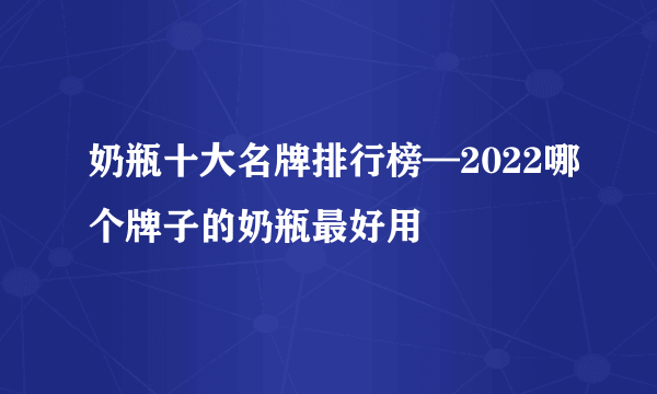 奶瓶十大名牌排行榜—2022哪个牌子的奶瓶最好用