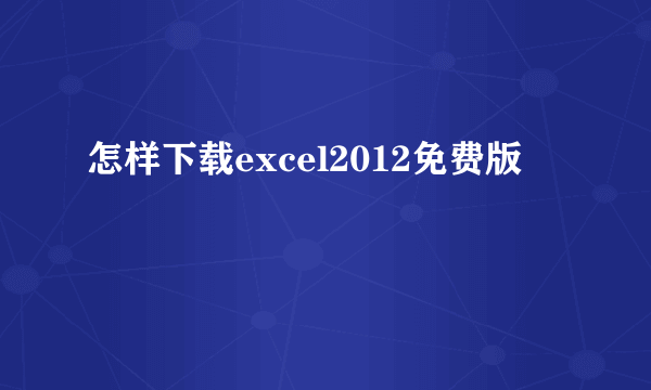 怎样下载excel2012免费版