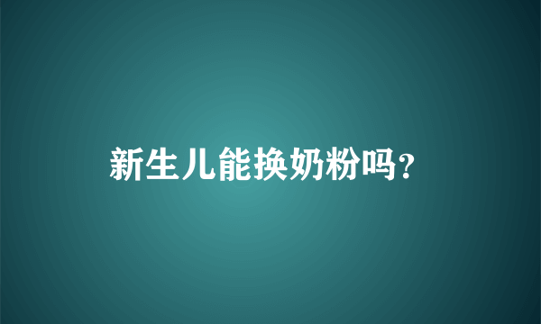 新生儿能换奶粉吗？