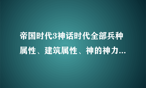 帝国时代3神话时代全部兵种属性、建筑属性、神的神力属性和给予的好处属性详细介绍