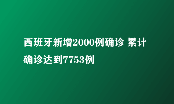 西班牙新增2000例确诊 累计确诊达到7753例