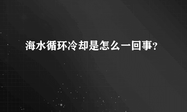 海水循环冷却是怎么一回事？