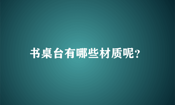 书桌台有哪些材质呢？