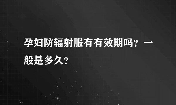 孕妇防辐射服有有效期吗？一般是多久？