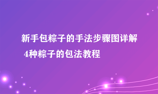 新手包粽子的手法步骤图详解 4种粽子的包法教程