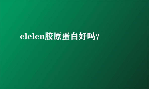 elelen胶原蛋白好吗？