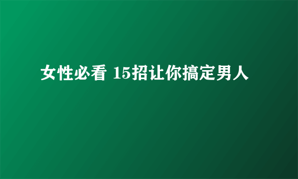 女性必看 15招让你搞定男人