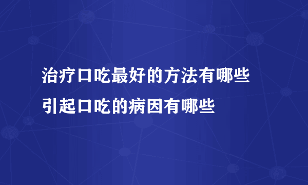 治疗口吃最好的方法有哪些  引起口吃的病因有哪些