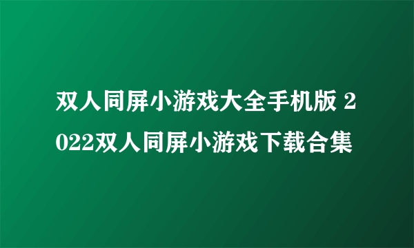 双人同屏小游戏大全手机版 2022双人同屏小游戏下载合集