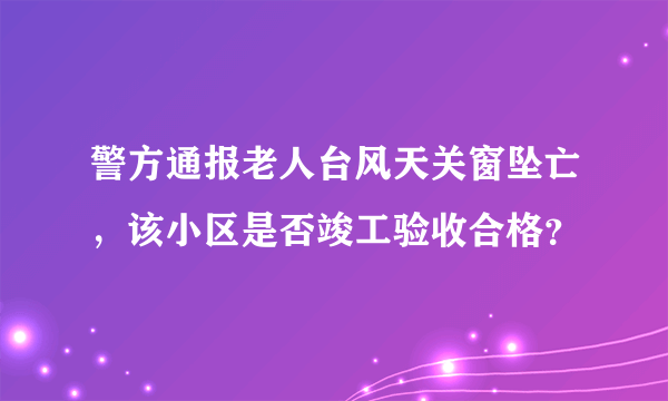 警方通报老人台风天关窗坠亡，该小区是否竣工验收合格？