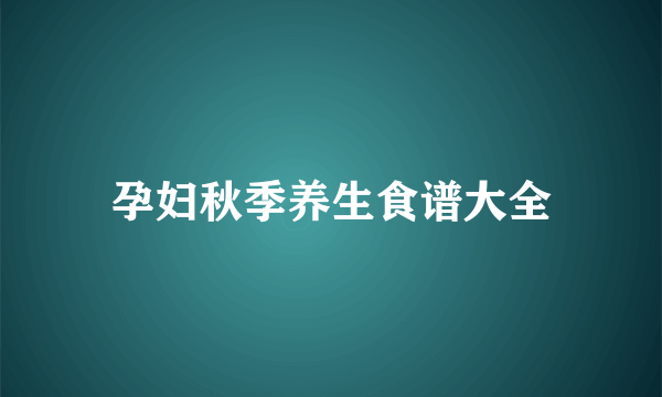 孕妇秋季养生食谱大全