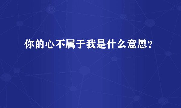 你的心不属于我是什么意思？