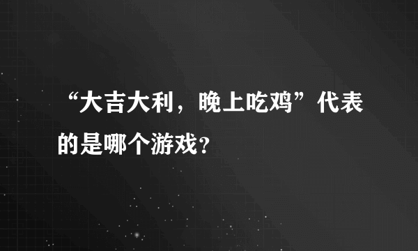 “大吉大利，晚上吃鸡”代表的是哪个游戏？