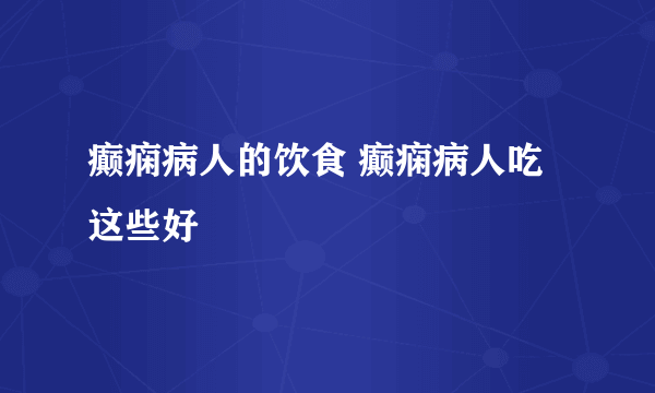 癫痫病人的饮食 癫痫病人吃这些好