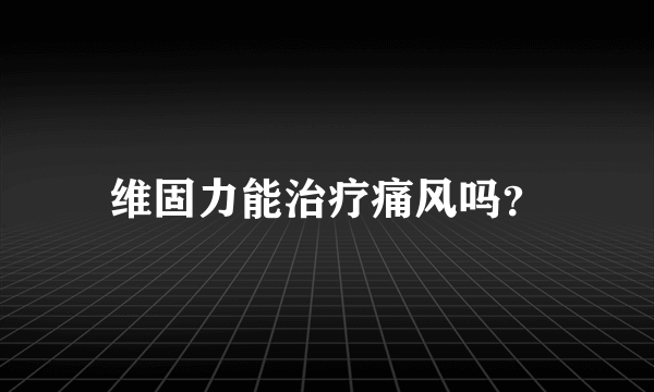 维固力能治疗痛风吗？