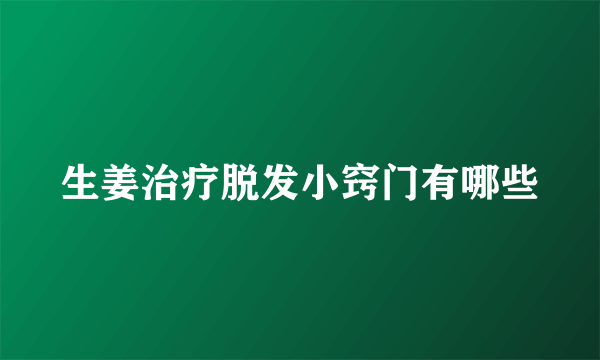 生姜治疗脱发小窍门有哪些