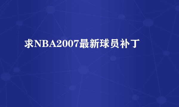 求NBA2007最新球员补丁