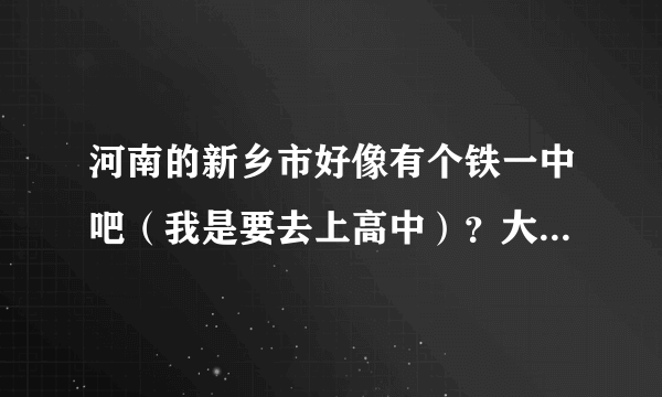 河南的新乡市好像有个铁一中吧（我是要去上高中）？大概几分能上啊？好的+20分