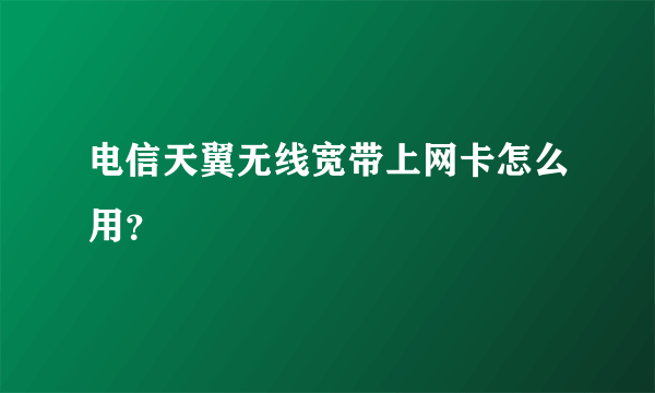 电信天翼无线宽带上网卡怎么用？