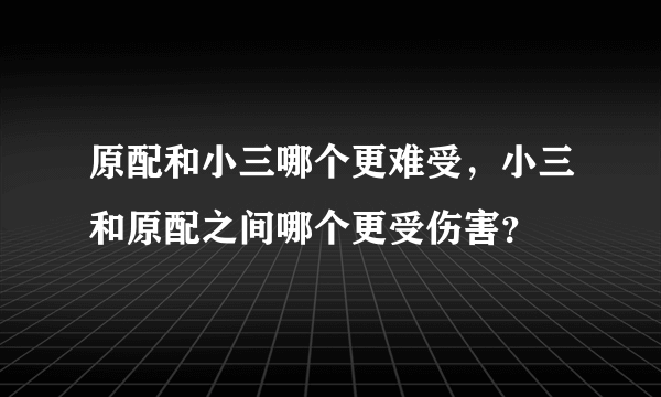 原配和小三哪个更难受，小三和原配之间哪个更受伤害？