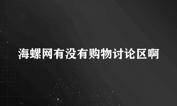 海螺网有没有购物讨论区啊