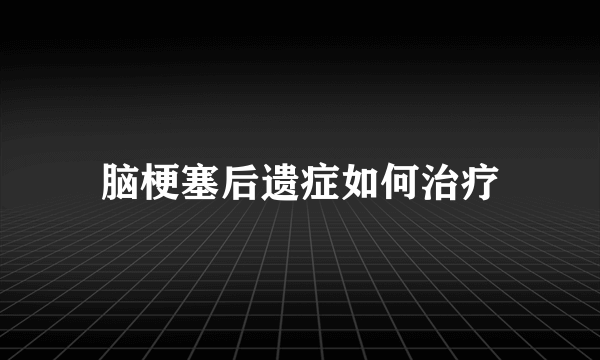 脑梗塞后遗症如何治疗