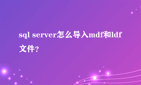 sql server怎么导入mdf和ldf文件？