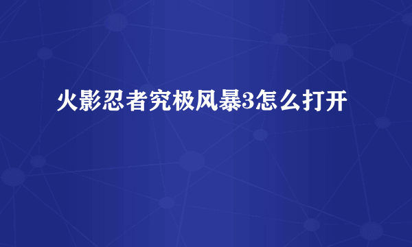 火影忍者究极风暴3怎么打开