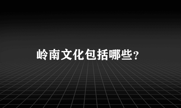 岭南文化包括哪些？