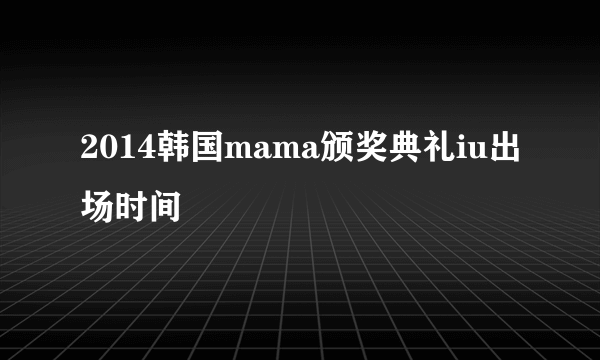 2014韩国mama颁奖典礼iu出场时间