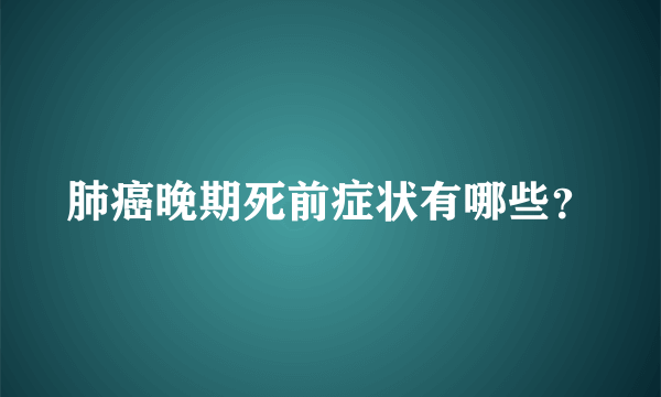 肺癌晚期死前症状有哪些？