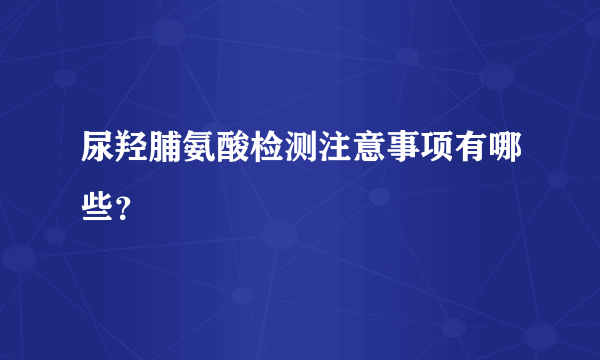 尿羟脯氨酸检测注意事项有哪些？