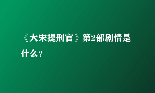 《大宋提刑官》第2部剧情是什么？