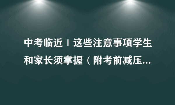 中考临近｜这些注意事项学生和家长须掌握（附考前减压食品推荐）