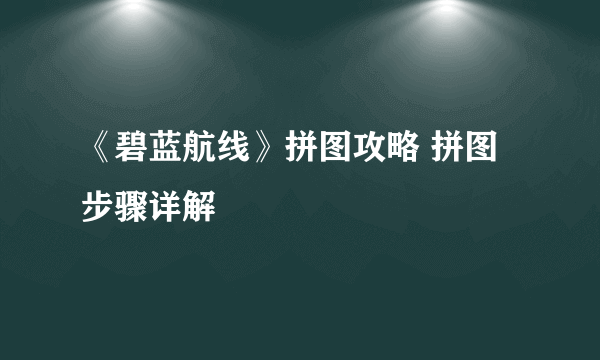 《碧蓝航线》拼图攻略 拼图步骤详解