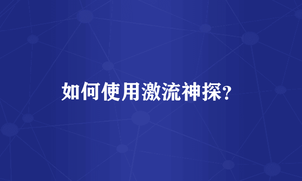 如何使用激流神探？