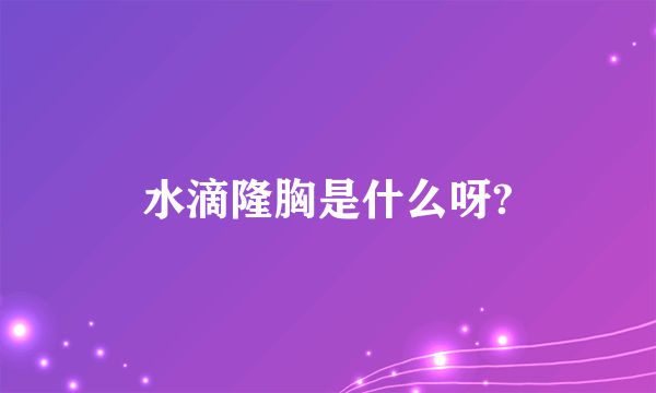 水滴隆胸是什么呀?