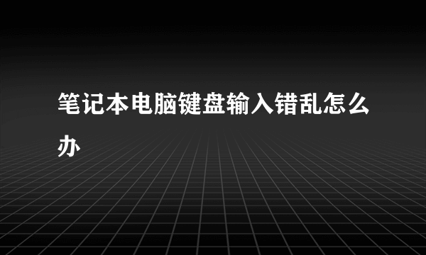 笔记本电脑键盘输入错乱怎么办