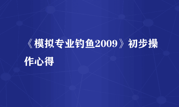 《模拟专业钓鱼2009》初步操作心得