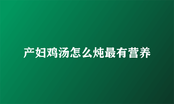 产妇鸡汤怎么炖最有营养