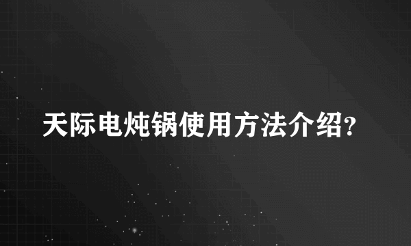 天际电炖锅使用方法介绍？