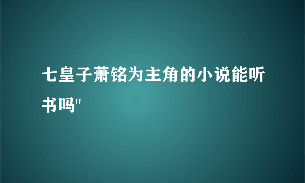 七皇子萧铭为主角的小说能听书吗