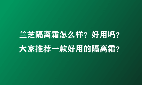 兰芝隔离霜怎么样？好用吗？大家推荐一款好用的隔离霜？