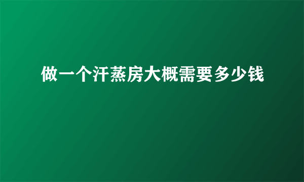 做一个汗蒸房大概需要多少钱