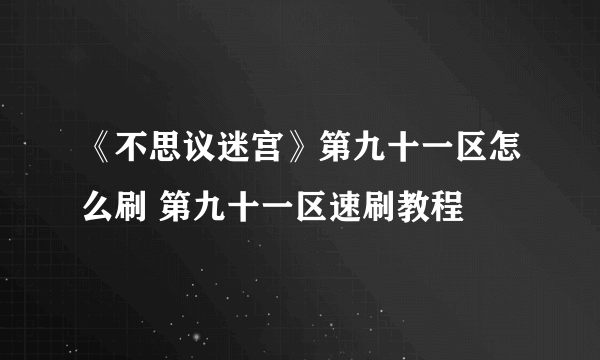 《不思议迷宫》第九十一区怎么刷 第九十一区速刷教程