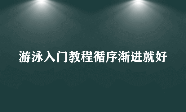 游泳入门教程循序渐进就好