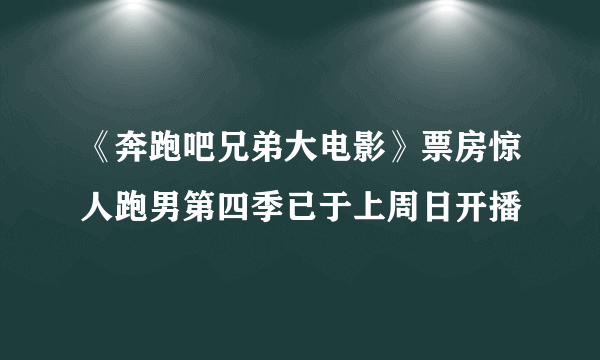 《奔跑吧兄弟大电影》票房惊人跑男第四季已于上周日开播