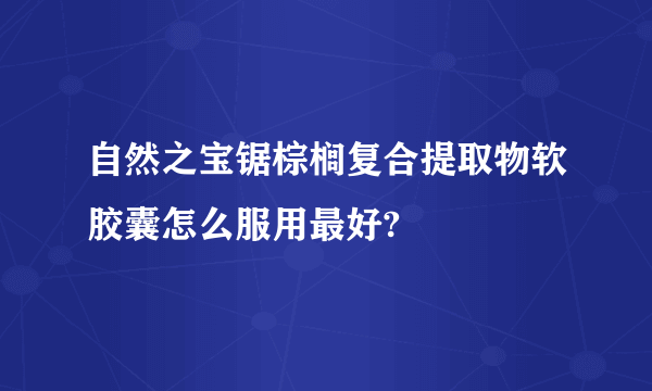 自然之宝锯棕榈复合提取物软胶囊怎么服用最好?