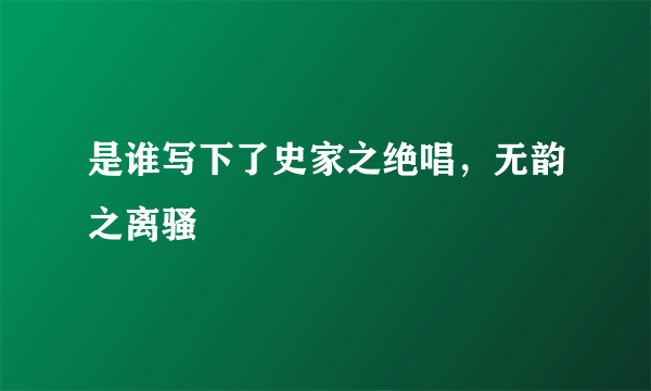 是谁写下了史家之绝唱，无韵之离骚