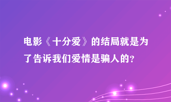 电影《十分爱》的结局就是为了告诉我们爱情是骗人的？